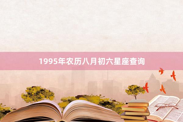 1995年农历八月初六星座查询