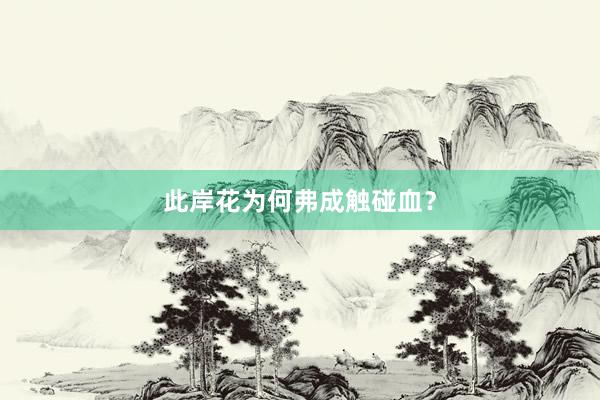此岸花为何弗成触碰血？