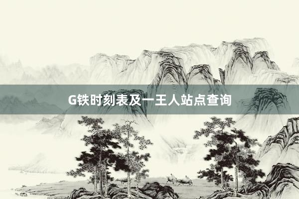 G铁时刻表及一王人站点查询