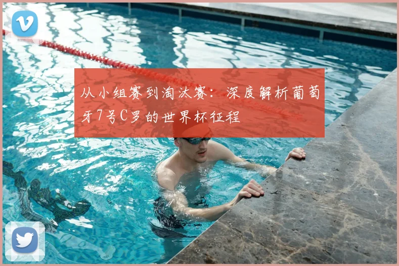 从小组赛到淘汰赛:深度解析葡萄牙7号C罗的世界杯征程