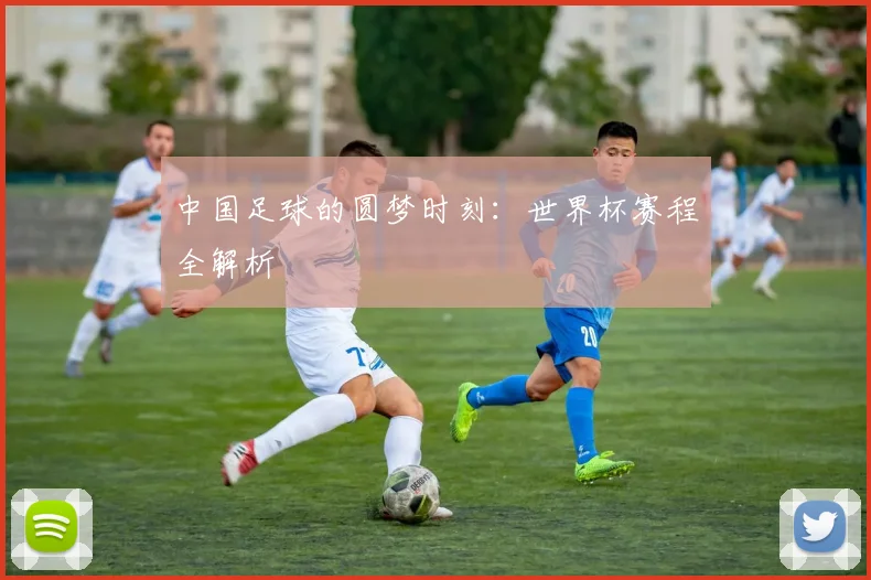 中国足球的圆梦时刻:世界杯赛程全解析