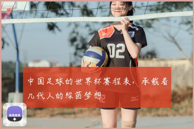 中国足球的世界杯赛程表,承载着几代人的绿茵梦想