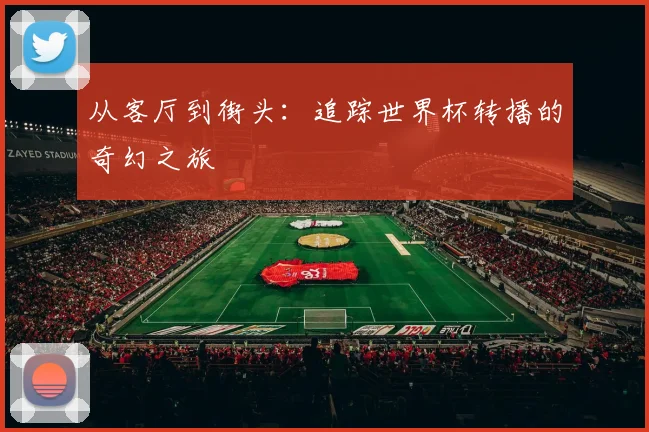 从客厅到街头：追踪世界杯转播的奇幻之旅