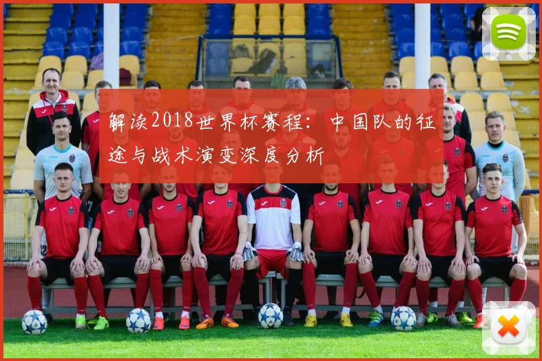 解读2018世界杯赛程：中国队的征途与战术演变深度分析
